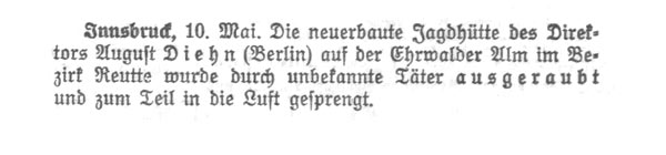 Die neu erbaute Jagdhütte des Direktors August Diehn - aus Berlin - auf der Ehrwalder Alm im Bezirk Reutte wurde durch unbekannte Täter ausgeraubt und zum Teil in die Luft gesprengt.